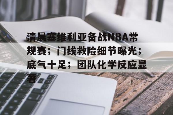 清晨塞维利亚备战NBA常规赛；门线救险细节曝光；底气十足；团队化学反应显著的简单介绍
